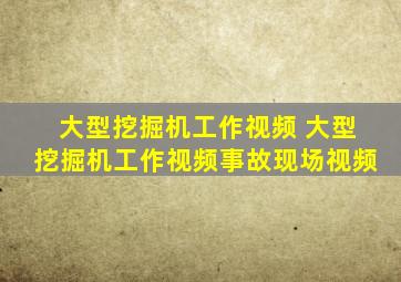 大型挖掘机工作视频 大型挖掘机工作视频事故现场视频